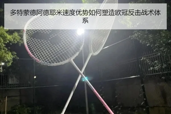 多特蒙德阿德耶米速度优势如何塑造欧冠反击战术体系